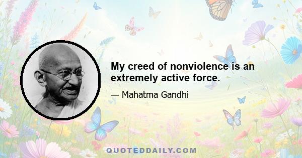 My creed of nonviolence is an extremely active force.