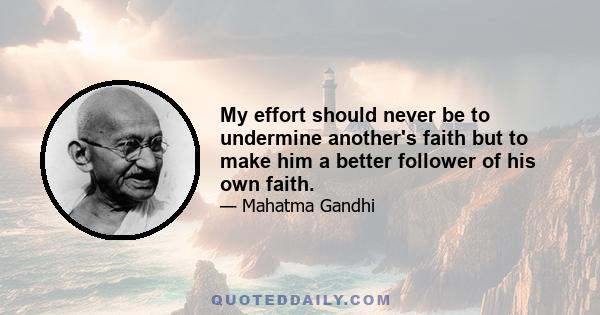 My effort should never be to undermine another's faith but to make him a better follower of his own faith.