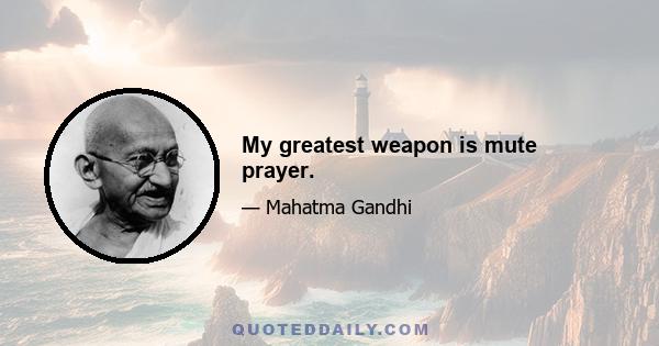 My greatest weapon is mute prayer.