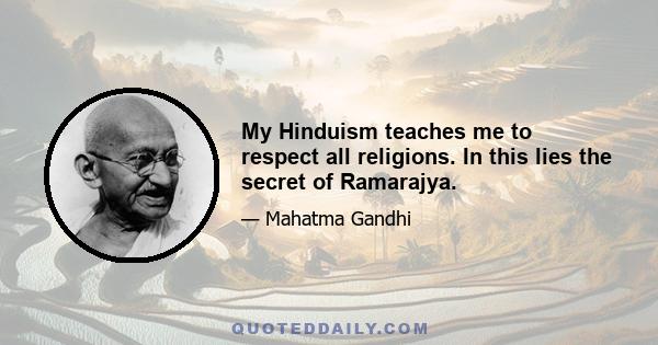 My Hinduism teaches me to respect all religions. In this lies the secret of Ramarajya.