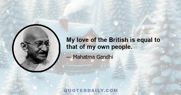 My love of the British is equal to that of my own people.