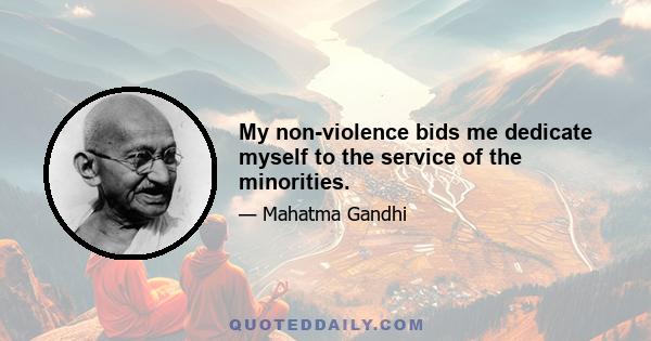 My non-violence bids me dedicate myself to the service of the minorities.