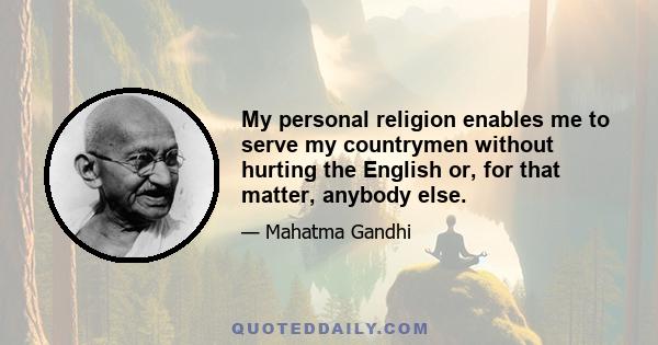 My personal religion enables me to serve my countrymen without hurting the English or, for that matter, anybody else.