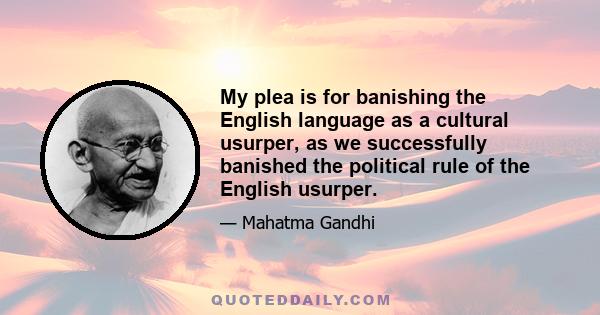 My plea is for banishing the English language as a cultural usurper, as we successfully banished the political rule of the English usurper.