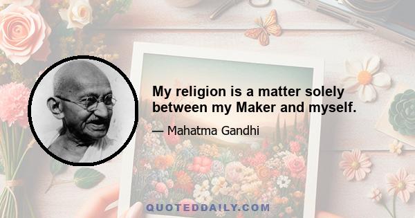 My religion is a matter solely between my Maker and myself.