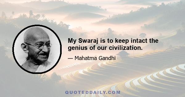 My Swaraj is to keep intact the genius of our civilization.