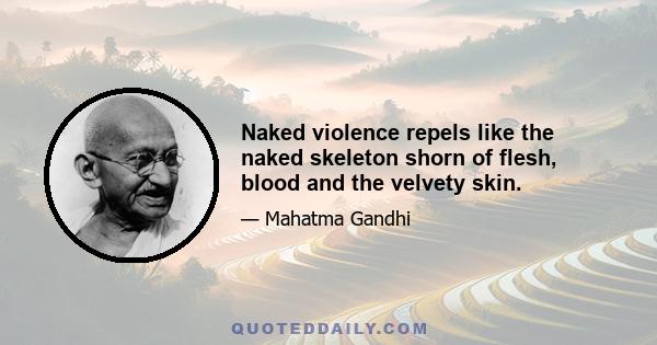 Naked violence repels like the naked skeleton shorn of flesh, blood and the velvety skin.