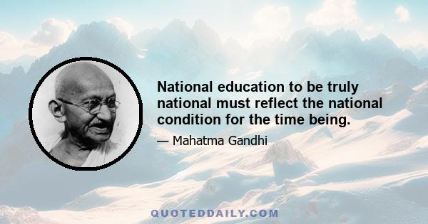 National education to be truly national must reflect the national condition for the time being.