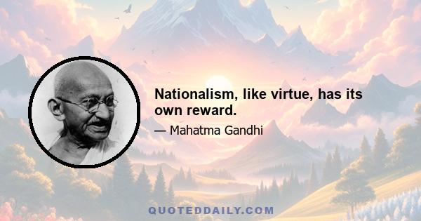 Nationalism, like virtue, has its own reward.