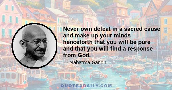 Never own defeat in a sacred cause and make up your minds henceforth that you will be pure and that you will find a response from God.