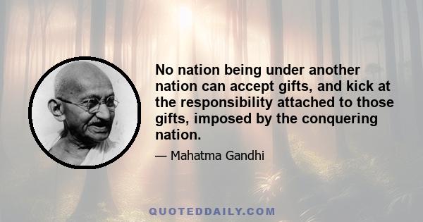 No nation being under another nation can accept gifts, and kick at the responsibility attached to those gifts, imposed by the conquering nation.