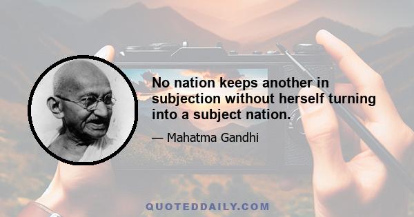 No nation keeps another in subjection without herself turning into a subject nation.