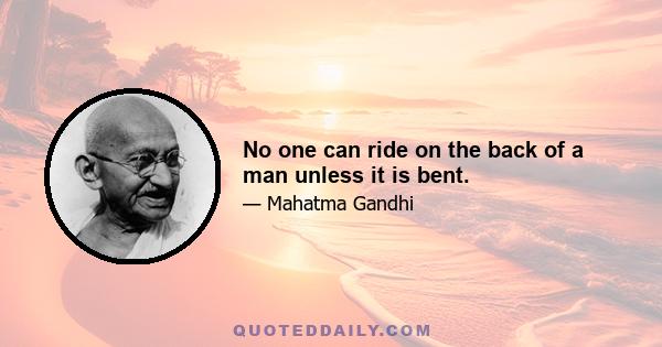 No one can ride on the back of a man unless it is bent.