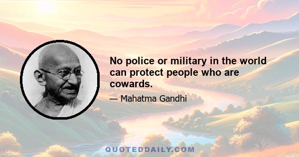 No police or military in the world can protect people who are cowards.