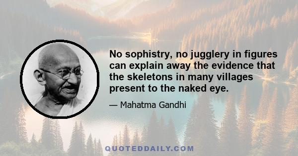 No sophistry, no jugglery in figures can explain away the evidence that the skeletons in many villages present to the naked eye.