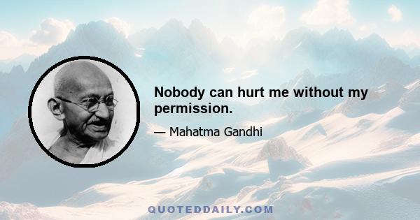 Nobody can hurt me without my permission.