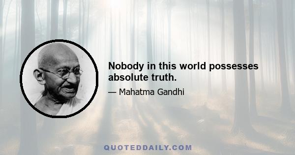 Nobody in this world possesses absolute truth.