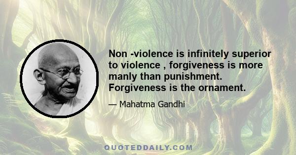 Non -violence is infinitely superior to violence , forgiveness is more manly than punishment. Forgiveness is the ornament.