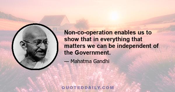 Non-co-operation enables us to show that in everything that matters we can be independent of the Government.