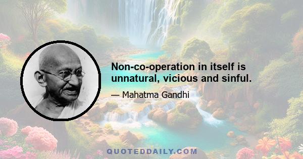 Non-co-operation in itself is unnatural, vicious and sinful.