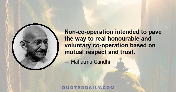 Non-co-operation intended to pave the way to real honourable and voluntary co-operation based on mutual respect and trust.