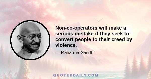 Non-co-operators will make a serious mistake if they seek to convert people to their creed by violence.