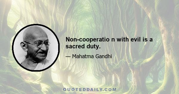 Non-cooperatio n with evil is a sacred duty.