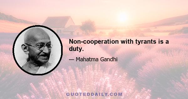 Non-cooperation with tyrants is a duty.