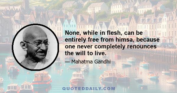 None, while in flesh, can be entirely free from himsa, because one never completely renounces the will to live.