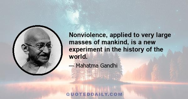 Nonviolence, applied to very large masses of mankind, is a new experiment in the history of the world.