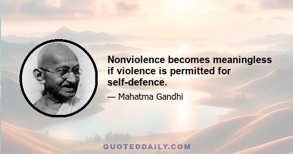 Nonviolence becomes meaningless if violence is permitted for self-defence.