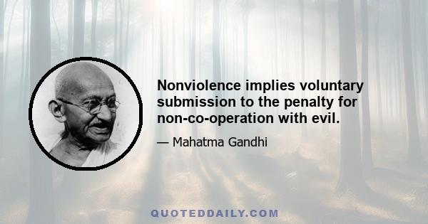 Nonviolence implies voluntary submission to the penalty for non-co-operation with evil.