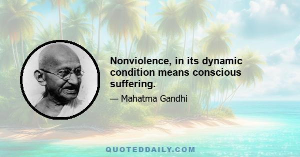 Nonviolence, in its dynamic condition means conscious suffering.