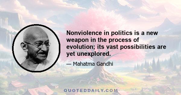 Nonviolence in politics is a new weapon in the process of evolution; its vast possibilities are yet unexplored.