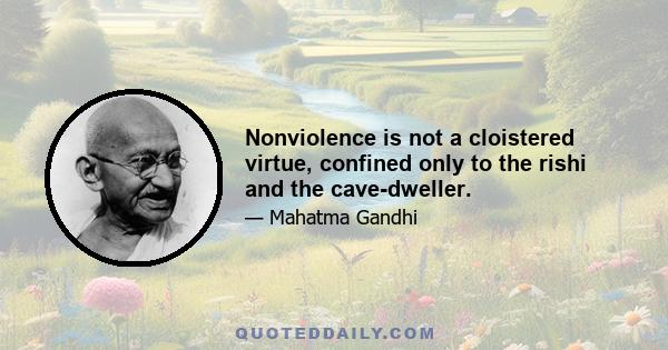 Nonviolence is not a cloistered virtue, confined only to the rishi and the cave-dweller.