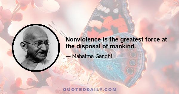 Nonviolence is the greatest force at the disposal of mankind.