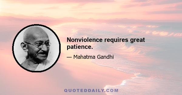 Nonviolence requires great patience.