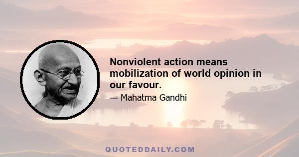 Nonviolent action means mobilization of world opinion in our favour.