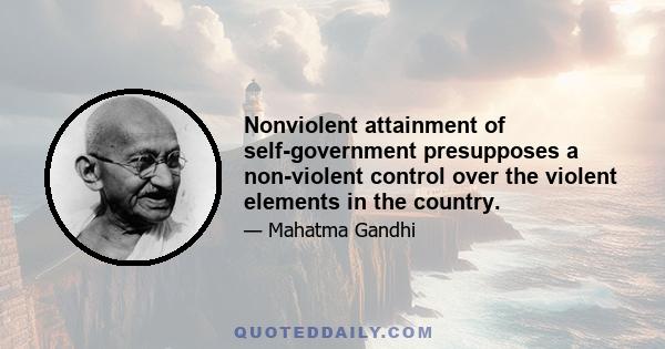 Nonviolent attainment of self-government presupposes a non-violent control over the violent elements in the country.