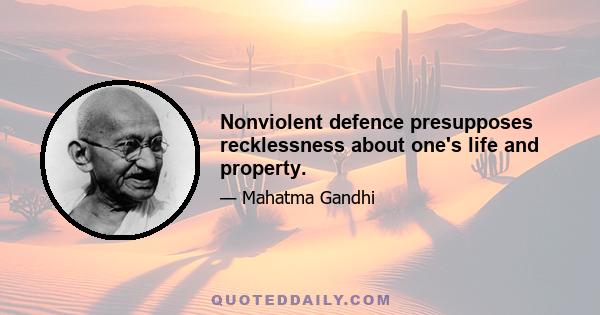 Nonviolent defence presupposes recklessness about one's life and property.