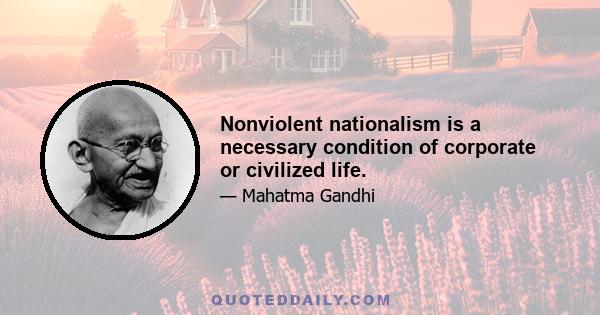 Nonviolent nationalism is a necessary condition of corporate or civilized life.