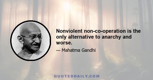 Nonviolent non-co-operation is the only alternative to anarchy and worse.