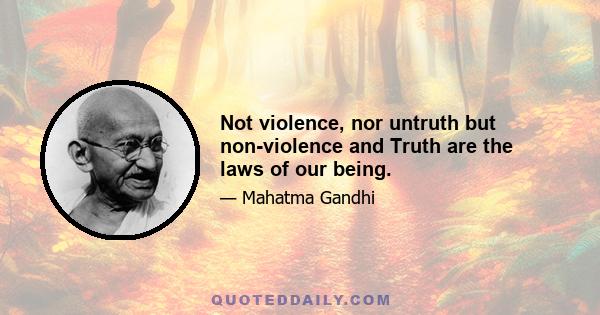 Not violence, nor untruth but non-violence and Truth are the laws of our being.