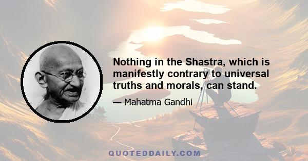 Nothing in the Shastra, which is manifestly contrary to universal truths and morals, can stand.