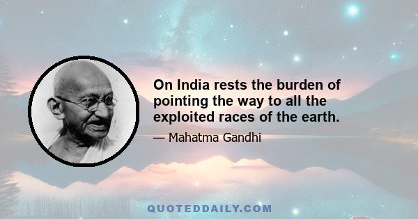 On India rests the burden of pointing the way to all the exploited races of the earth.