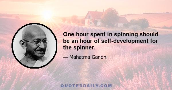 One hour spent in spinning should be an hour of self-development for the spinner.