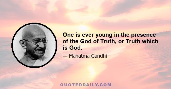 One is ever young in the presence of the God of Truth, or Truth which is God.