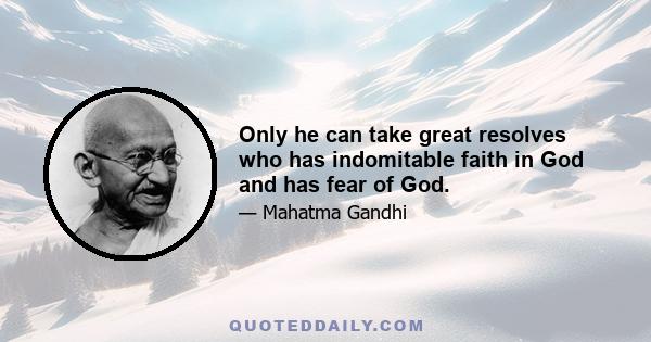 Only he can take great resolves who has indomitable faith in God and has fear of God.