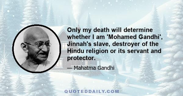 Only my death will determine whether I am 'Mohamed Gandhi', Jinnah's slave, destroyer of the Hindu religion or its servant and protector.