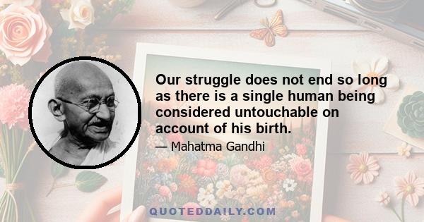 Our struggle does not end so long as there is a single human being considered untouchable on account of his birth.